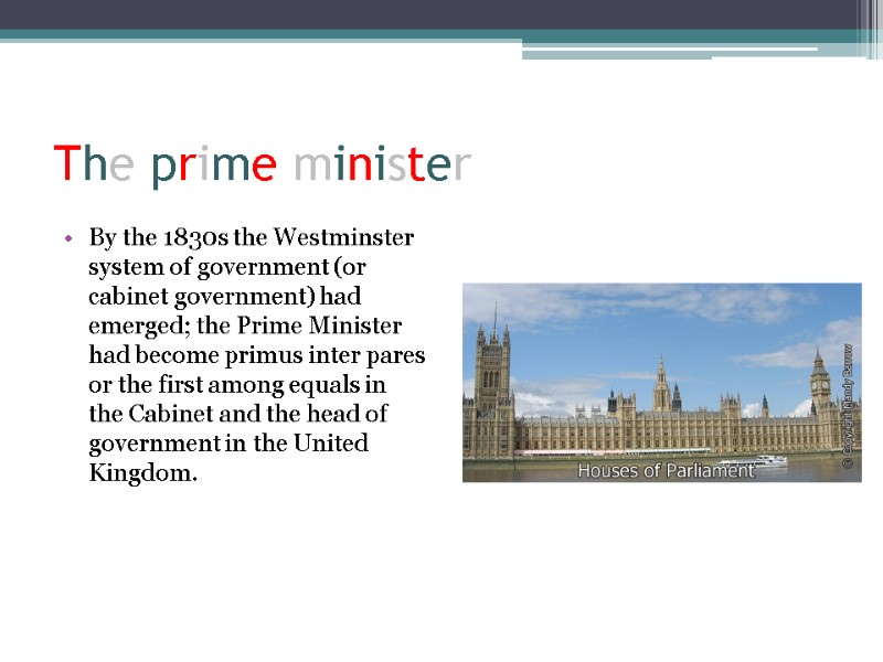 The prime minister By the 1830s the Westminster system of government (or cabinet government)